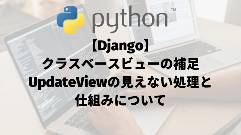 【Django】クラスベースビューの補足：UpdateViewの見えない処理と仕組みについて_アイキャッチ