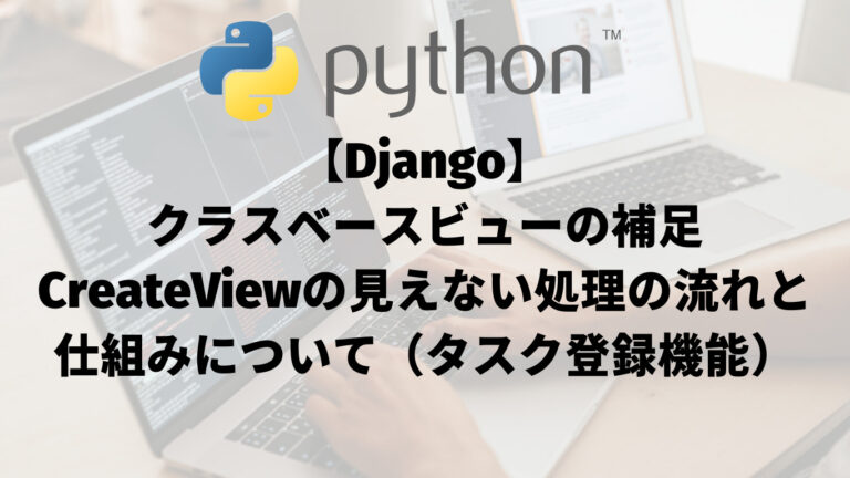 【Django】クラスベースビューの補足：CreateViewの見えない処理の流れと仕組みについて（タスク登録機能）_アイキャッチ