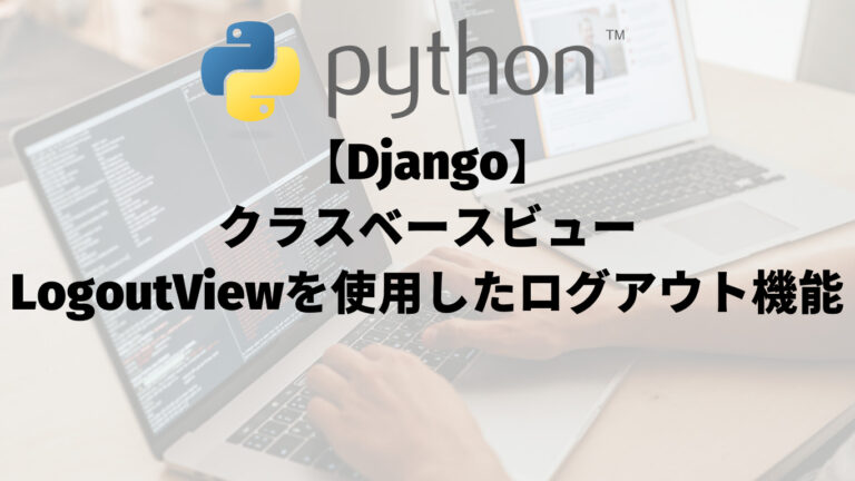 【Django】クラスベースビュー（class-based view）：LogoutViewを使用したログアウト機能の実装_トップ