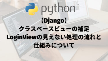 【Django】クラスベースビューの補足：LoginViewの見えない処理と仕組みについて