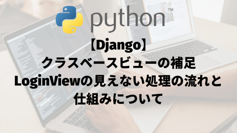 【Django】クラスベースビューの補足：LoginViewの見えない処理の流れと仕組みについて_アイキャッチ