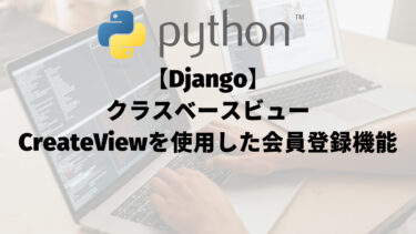 【Django】クラスベースビュー（class-based view）：CreateViewを使用した会員登録機能の実装