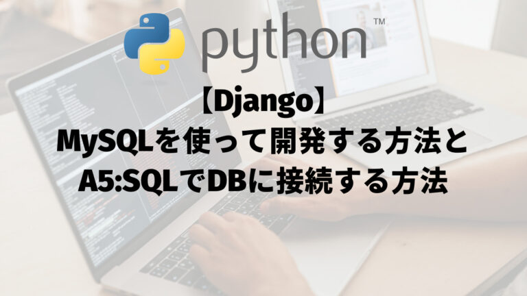 【Django】MySQLを使ってアプリを作成する方法とA5:SQLでDBに接続する方法：アイキャッチ