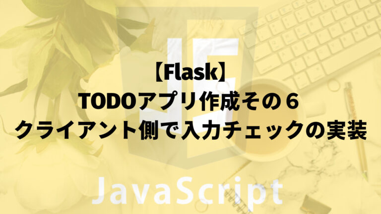 【Flask】TODOアプリ作成その６：クライアント側で入力チェックの実装